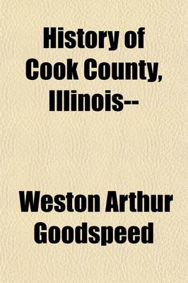 Book cover for History of Cook County, Illinois-- (Volume 2); Being a General Survey of Cook County History, Including a Condensed History of Chicago and Special Account of Districts Outside the City Limits from the Earliest Settlement to the Present Time