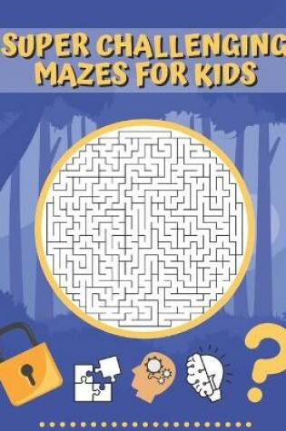 Cover of Super Challenging Mazes For Kids