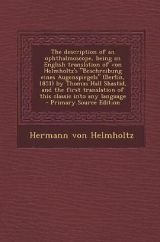 Cover of The Description of an Ophthalmoscope, Being an English Translation of Von Helmholtz's "Beschreibung Eines Augenspiegels" (Berlin, 1851) by Thomas Hall Shastid, and the First Translation of This Classic Into Any Language - Primary Source Edition
