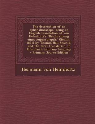 Book cover for The Description of an Ophthalmoscope, Being an English Translation of Von Helmholtz's "Beschreibung Eines Augenspiegels" (Berlin, 1851) by Thomas Hall Shastid, and the First Translation of This Classic Into Any Language - Primary Source Edition