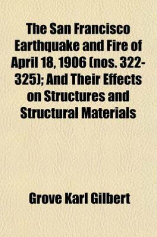 Cover of The San Francisco Earthquake and Fire of April 18, 1906; And Their Effects on Structures and Structural Materials Volume 322-325