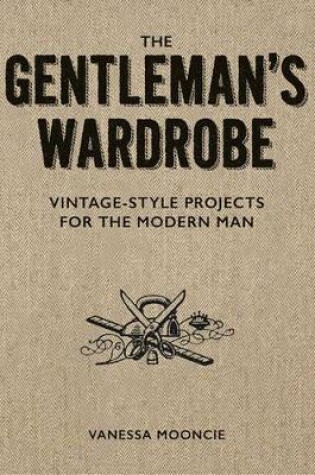 Cover of Gentleman's Wardrobe: A Collection of Vintage Style Projects to Make for the Modern Man