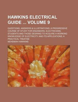 Book cover for Hawkins Electrical Guide Volume 9; Questions, Answers & Illustrations a Progressive Course of Study for Engineers, Electricians, Students and Those Desiring to Acquire a Working Knowledge of Electricity and Its Applications a Practical Treatise