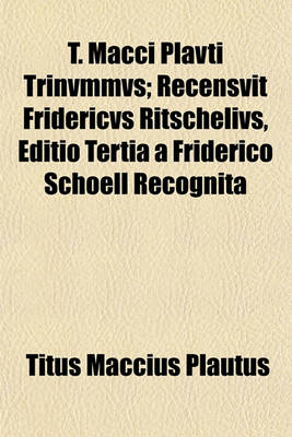 Book cover for T. Macci Plavti Trinvmmvs; Recensvit Fridericvs Ritschelivs, Editio Tertia a Friderico Schoell Recognita