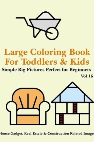 Cover of Large Coloring Book for Toddlers and Kids - Simple Big Pictures Perfect for Beginners - House Gadget, Real Estate & Construction Related Images Vol 16