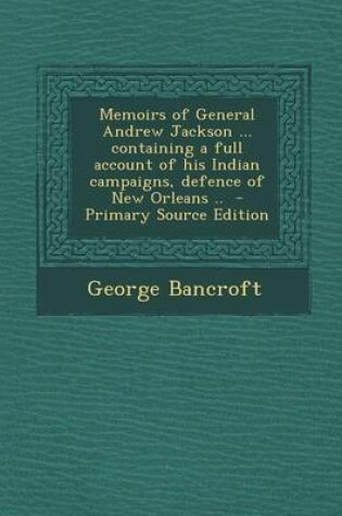 Cover of Memoirs of General Andrew Jackson ... Containing a Full Account of His Indian Campaigns, Defence of New Orleans ..
