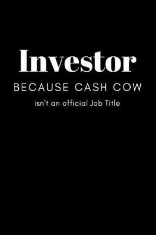 Cover of Investor Because Cash COW isn't and Official Job Title