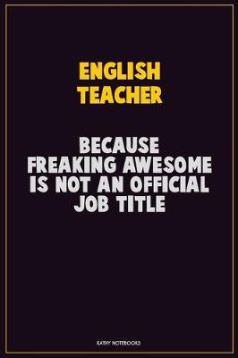 Book cover for english teacher, Because Freaking Awesome Is Not An Official Job Title