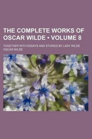 Cover of The Complete Works of Oscar Wilde (Volume 8); Together with Essays and Stories by Lady Wilde