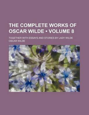 Book cover for The Complete Works of Oscar Wilde (Volume 8); Together with Essays and Stories by Lady Wilde