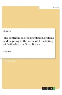 Book cover for The contribution of segmentation, profiling and targeting to the successful marketing of Coffee-Mate in Great Britain