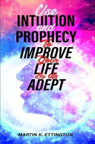 Cover of Use Intuition and Prophecy to Improve Your Life