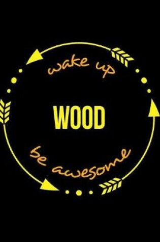 Cover of Wake Up Wood Be Awesome Gift Notebook for a Woodworks Manager and Carver, Wide Ruled Journal