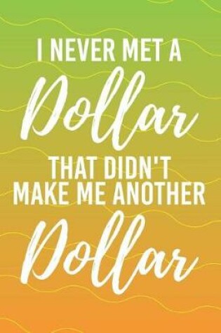 Cover of I Never Met a Dollar That Didn't Make Me Another Dollar