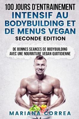 Book cover for 100 Jours D Entrainement Intensif Au Bodybuilding Et de Menus Vegan Seconde Edition