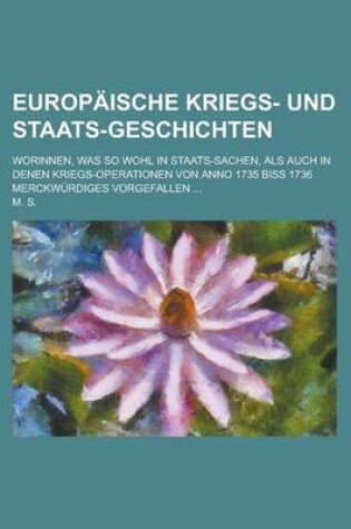 Cover of Europaische Kriegs- Und Staats-Geschichten; Worinnen, Was So Wohl in Staats-Sachen, ALS Auch in Denen Kriegs-Operationen Von Anno 1735 Biss 1736 Merckwurdiges Vorgefallen ...