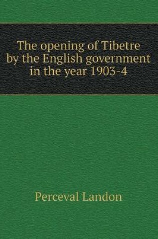 Cover of The opening of Tibetre by the English government in the year 1903-4