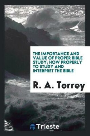 Cover of The Importance and Value of Proper Bible Study; How Properly to Study and Interpret the Bible
