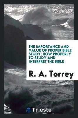 Book cover for The Importance and Value of Proper Bible Study; How Properly to Study and Interpret the Bible