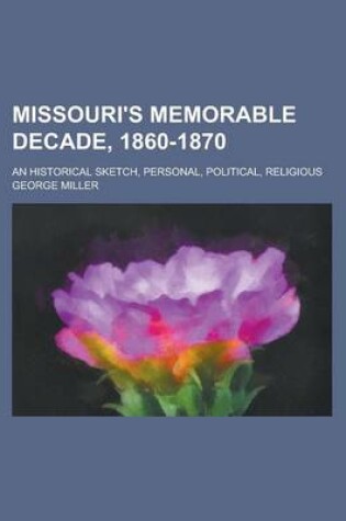 Cover of Missouri's Memorable Decade, 1860-1870; An Historical Sketch, Personal, Political, Religious