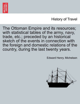 Book cover for The Ottoman Empire and Its Resources; With Statistical Tables of the Army, Navy, Trade, Etc.; Preceded by an Historical Sketch of the Events in Connection with the Foreign and Domestic Relations of the Country, During the Last Twenty Years.