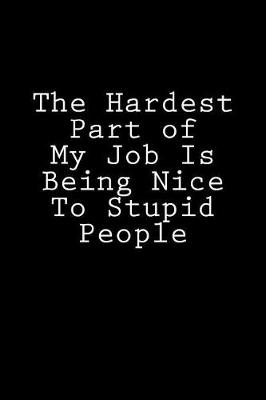 Cover of The Hardest Part of My Job Is Being Nice To Stupid People
