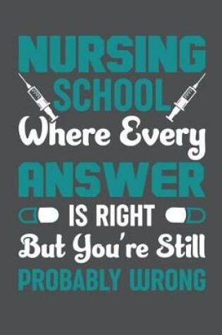 Cover of Nursing School Where Every Answer Is Right But You're Still Probably Wrong