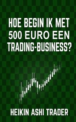 Book cover for Hoe begin ik met 500 euro een trading-business?