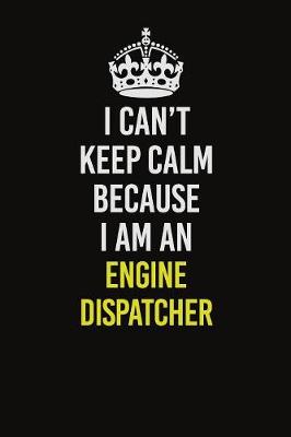 Book cover for I Can�t Keep Calm Because I Am An Engine Dispatcher