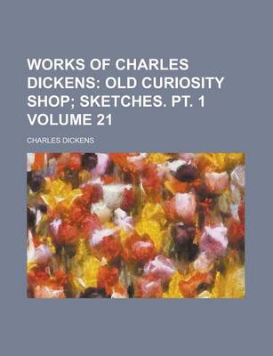 Book cover for Works of Charles Dickens Volume 21; Old Curiosity Shop Sketches. PT. 1