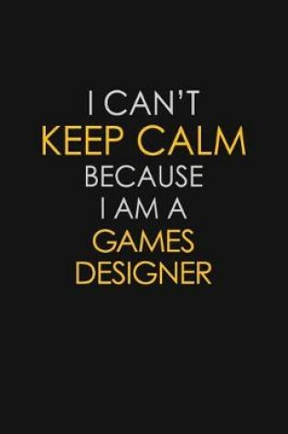 Cover of I Can't Keep Calm Because I Am A Games Designer