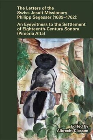 Cover of Letters of the Swiss Jesuit Missionary Philipp Segesser (1689-1762): An Eyewitness to the Settlement of Eighteenthcentury Sonora (Pimería Alta)