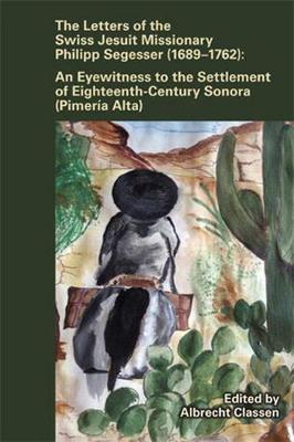 Book cover for Letters of the Swiss Jesuit Missionary Philipp Segesser (1689-1762): An Eyewitness to the Settlement of Eighteenthcentury Sonora (Pimería Alta)