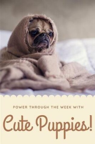 Cover of Power Through the Week with Cute Puppies Journal