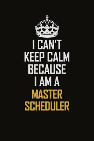 Cover of I Can't Keep Calm Because I Am A Master Scheduler