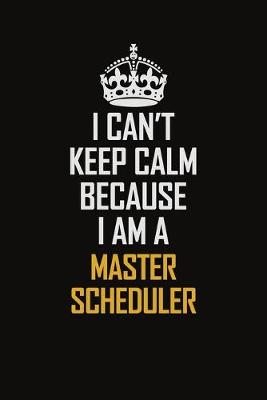 Book cover for I Can't Keep Calm Because I Am A Master Scheduler