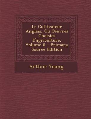 Book cover for Le Cultivateur Anglais, Ou Oeuvres Choisies D'Agriculture, Volume 6