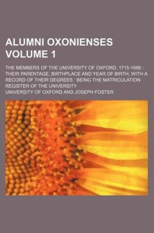 Cover of Alumni Oxonienses Volume 1; The Members of the University of Oxford, 1715-1886 Their Parentage, Birthplace and Year of Birth, with a Record of Their Degrees Being the Matriculation Register of the University