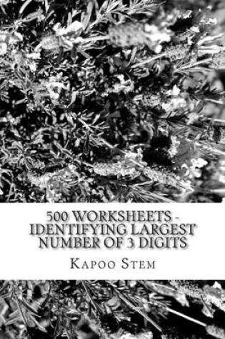 Cover of 500 Worksheets - Identifying Largest Number of 3 Digits