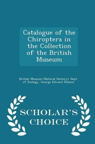 Cover of Catalogue of the Chiroptera in the Collection of the British Museum - Scholar's Choice Edition