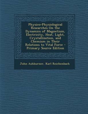 Book cover for Physico-Physiological Researches on the Dynamics of Magnetism, Electricity, Heat, Light, Crystallization, and Chemism in Their Relations to Vital Force