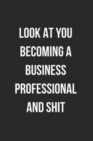 Cover of Look At You Becoming A Business Professional And Shit