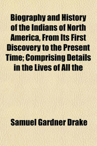 Cover of Biography and History of the Indians of North America, from Its First Discovery to the Present Time; Comprising Details in the Lives of All the