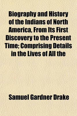 Book cover for Biography and History of the Indians of North America, from Its First Discovery to the Present Time; Comprising Details in the Lives of All the