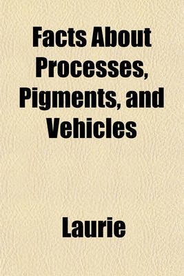 Book cover for Facts about Processes, Pigments, and Vehicles