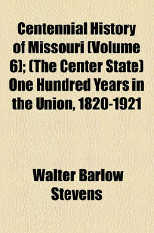 Cover of Centennial History of Missouri (Volume 6); (The Center State) One Hundred Years in the Union, 1820-1921