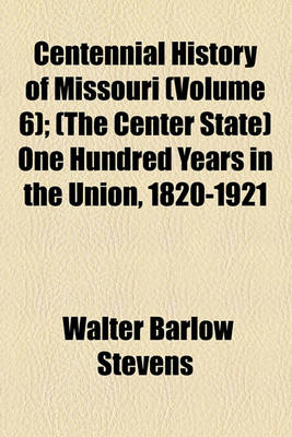 Book cover for Centennial History of Missouri (Volume 6); (The Center State) One Hundred Years in the Union, 1820-1921