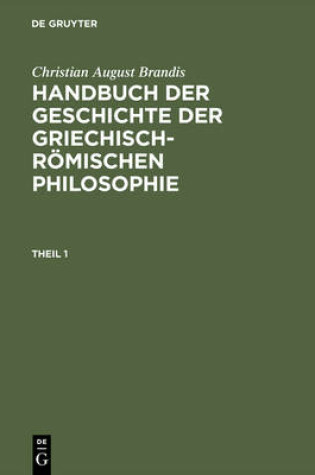 Cover of Christian August Brandis: Handbuch Der Geschichte Der Griechisch-Roemischen Philosophie. Theil 1