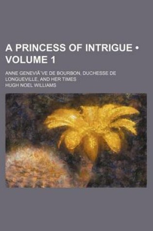 Cover of A Princess of Intrigue (Volume 1 ); Anne Genevia]ve de Bourbon, Duchesse de Longueville, and Her Times