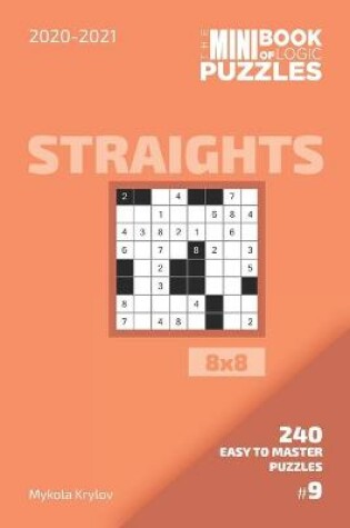 Cover of The Mini Book Of Logic Puzzles 2020-2021. Straights 8x8 - 240 Easy To Master Puzzles. #9